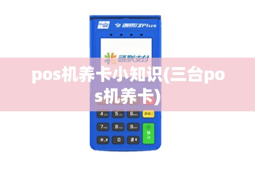 pos机养卡小知识(三台pos机养卡)