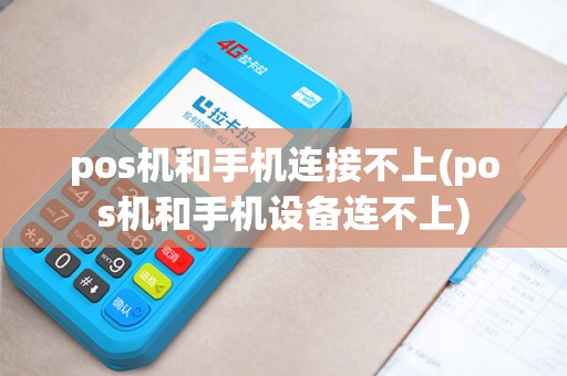 pos机和手机连接不上(pos机和手机设备连不上)