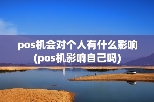 pos机会对个人有什么影响(pos机影响自己吗)