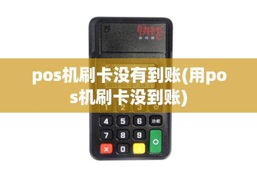pos机刷卡没有到账(用pos机刷卡没到账)