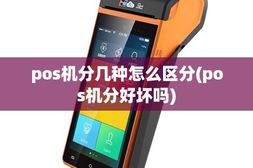 pos机分几种怎么区分(pos机分好坏吗)