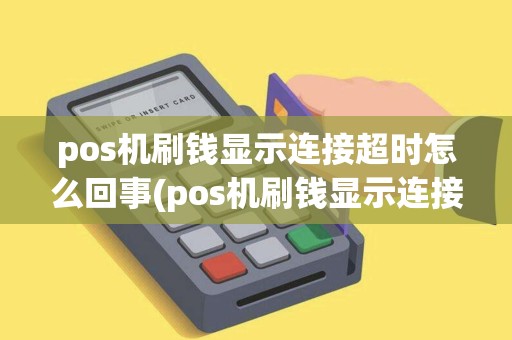 pos机刷钱显示连接超时怎么回事(pos机刷钱显示连接超时)