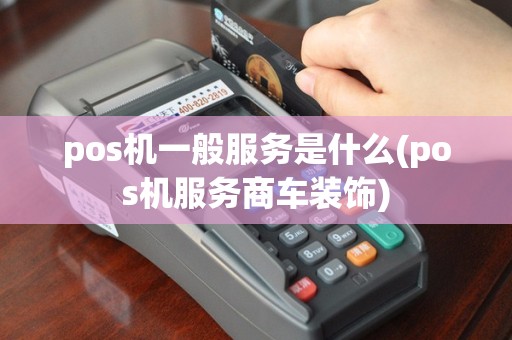 pos机一般服务是什么(pos机服务商车装饰)