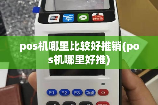 pos机哪里比较好推销(pos机哪里好推)