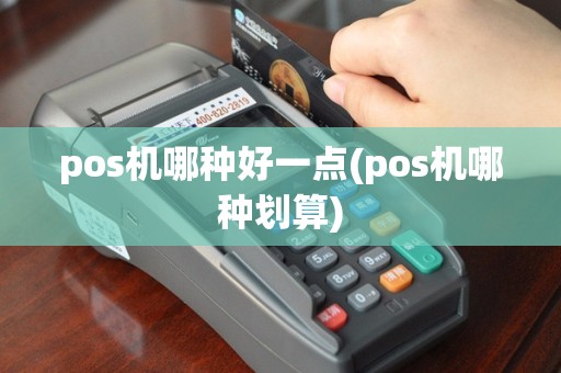 pos机哪种好一点(pos机哪种划算)