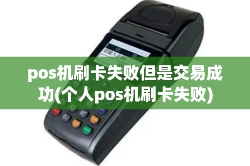 pos机刷卡失败但是交易成功(个人pos机刷卡失败)