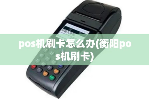 pos机刷卡怎么办(衡阳pos机刷卡)