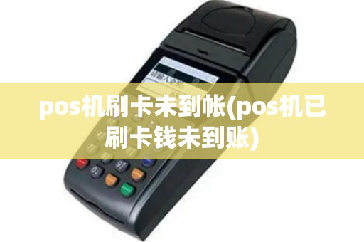 pos机刷卡未到帐(pos机已刷卡钱未到账)