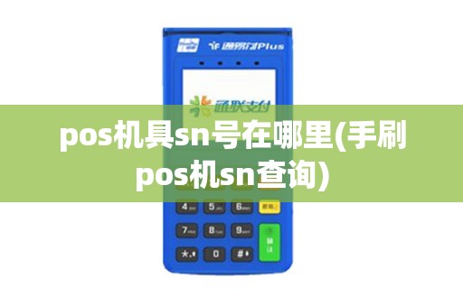 pos机具sn号在哪里(手刷pos机sn查询)