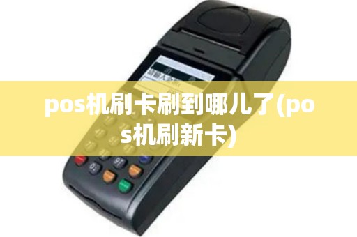 pos机刷卡刷到哪儿了(pos机刷新卡)