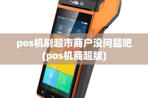 pos机刷超市商户没问题吧(pos机商超版)