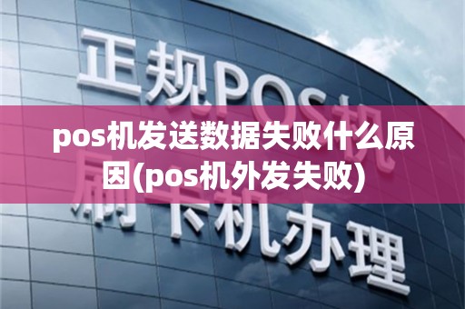 pos机发送数据失败什么原因(pos机外发失败)