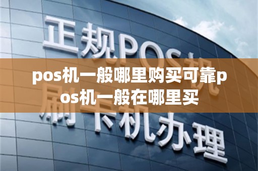 pos机一般哪里购买可靠pos机一般在哪里买