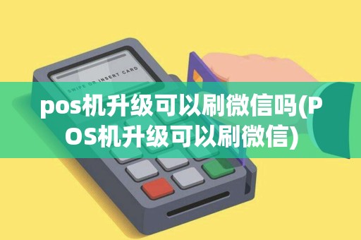 pos机升级可以刷微信吗(POS机升级可以刷微信)