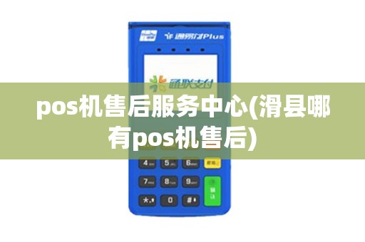 pos机售后服务中心(滑县哪有pos机售后)