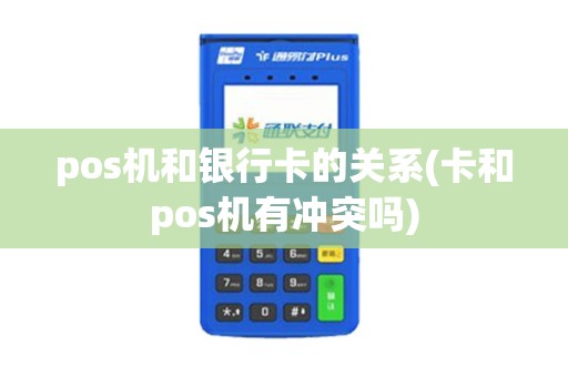 pos机和银行卡的关系(卡和pos机有冲突吗)