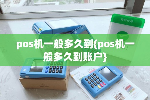 pos机一般多久到{pos机一般多久到账户}