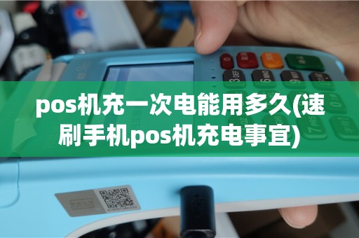 pos机充一次电能用多久(速刷手机pos机充电事宜)
