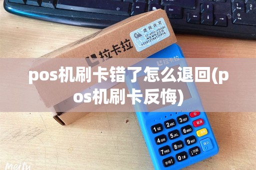 pos机刷卡错了怎么退回(pos机刷卡反悔)