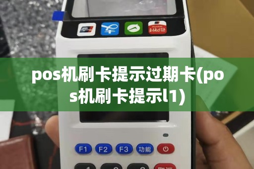 pos机刷卡提示过期卡(pos机刷卡提示l1)