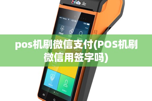 pos机刷微信支付(POS机刷微信用签字吗)