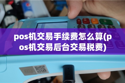 pos机交易手续费怎么算(pos机交易后台交易税费)