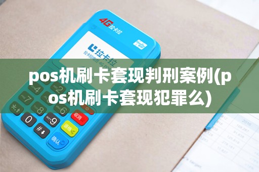 pos机刷卡套现判刑案例(pos机刷卡套现犯罪么)