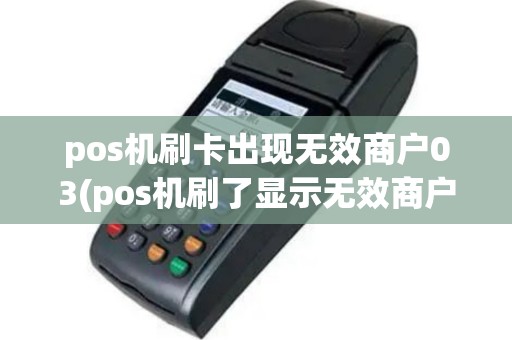 pos机刷卡出现无效商户03(pos机刷了显示无效商户)