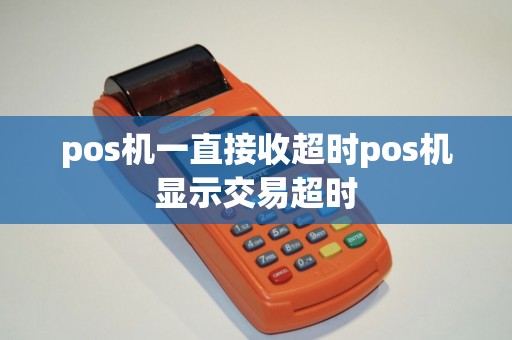 pos机一直接收超时pos机显示交易超时