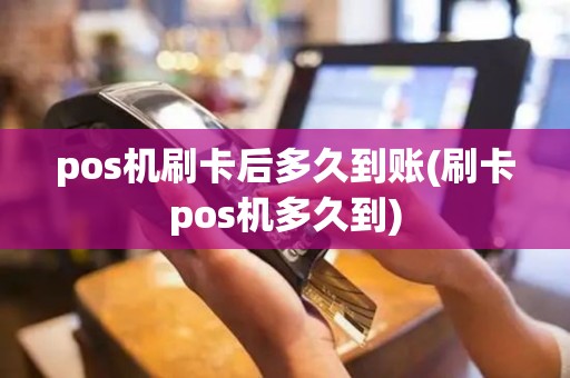 pos机刷卡后多久到账(刷卡pos机多久到)