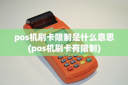 pos机刷卡限制是什么意思(pos机刷卡有限制)