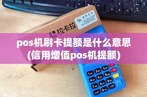 pos机刷卡提额是什么意思(信用增值pos机提额)