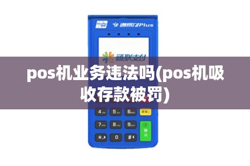 pos机业务违法吗(pos机吸收存款被罚)