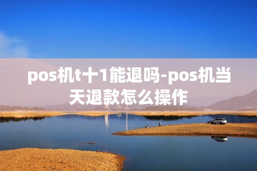 pos机t十1能退吗-pos机当天退款怎么操作