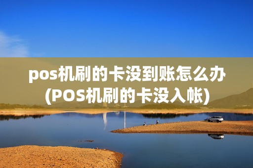 pos机刷的卡没到账怎么办(POS机刷的卡没入帐)