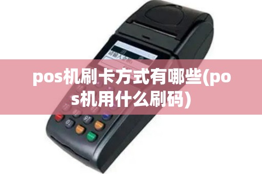 pos机刷卡方式有哪些(pos机用什么刷码)
