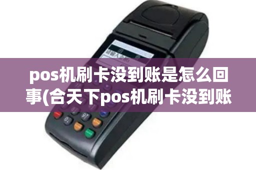pos机刷卡没到账是怎么回事(合天下pos机刷卡没到账)