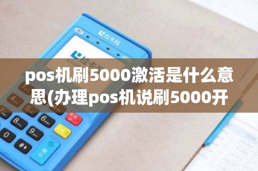 pos机刷5000激活是什么意思(办理pos机说刷5000开通)