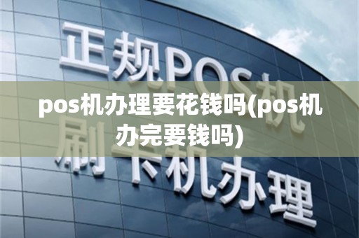 pos机办理要花钱吗(pos机办完要钱吗)