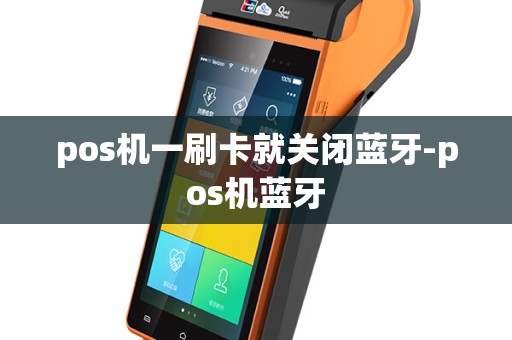 pos机一刷卡就关闭蓝牙-pos机蓝牙