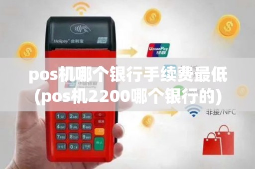 pos机哪个银行手续费最低(pos机2200哪个银行的)