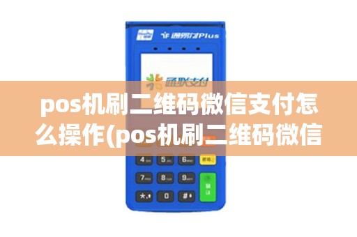 pos机刷二维码微信支付怎么操作(pos机刷二维码微信支付)