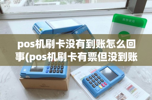 pos机刷卡没有到账怎么回事(pos机刷卡有票但没到账)
