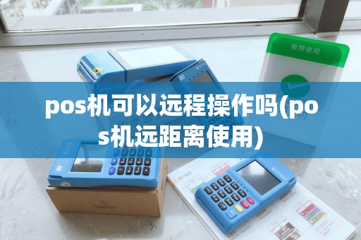 pos机可以远程操作吗(pos机远距离使用)