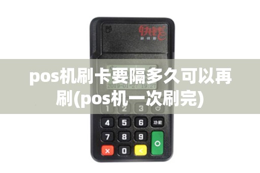 pos机刷卡要隔多久可以再刷(pos机一次刷完)