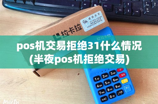 pos机交易拒绝31什么情况(半夜pos机拒绝交易)