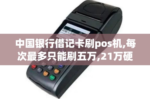 中国银行借记卡刷pos机,每次最多只能刷五万,21万硬是刷...