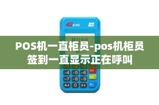 POS机一直柜员-pos机柜员签到一直显示正在呼叫