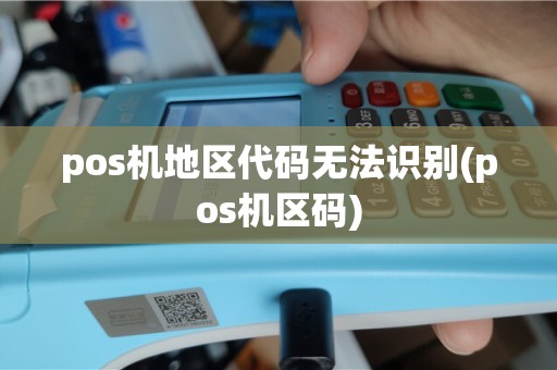 pos机地区代码无法识别(pos机区码)