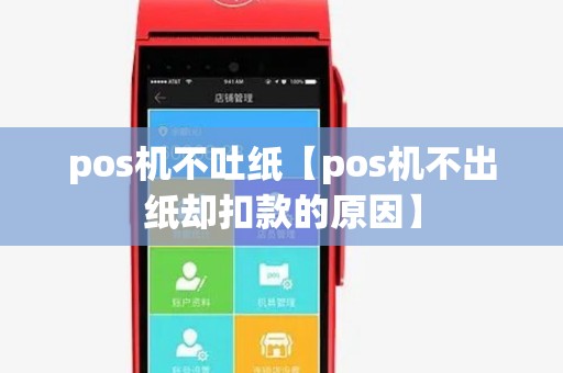 pos机不吐纸【pos机不出纸却扣款的原因】